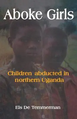 Fetele Aboke. Copii răpiți în nordul Ugandei - Aboke Girls. Children Abducted in Northern Uganda