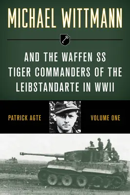 Michael Wittmann & Waffen SS Tiger Comandanți ai Leibstandarte în al Doilea Război Mondial, volumul 1, ediția 2021 - Michael Wittmann & the Waffen SS Tiger Commanders of the Leibstandarte in WWII, Volume 1, 2021 Edition