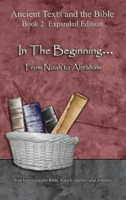 La începuturi... De la Noe la Avraam - Ediție extinsă: Sincronizarea Bibliei, Enoh, Jasher și Jubilee - In The Beginning... From Noah to Abraham - Expanded Edition: Synchronizing the Bible, Enoch, Jasher, and Jubilees