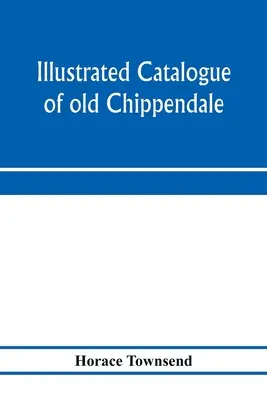 Catalog ilustrat de mobilier vechi Chippendale, Sheraton și Hepplewhite de mare raritate și frumusețe: din colecțiile lui Marsden J. Perry și - Illustrated catalogue of old Chippendale, Sheraton and Hepplewhite furniture of great rarity and beauty: from the collections of Marsden J. Perry and
