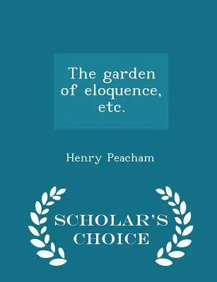 Grădina elocinței, Etc. - Ediția Scholar's Choice - The Garden of Eloquence, Etc. - Scholar's Choice Edition