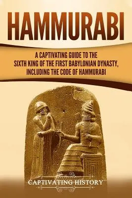 Hammurabi: Un ghid captivant al celui de-al șaselea rege al primei dinastii babiloniene, inclusiv Codul lui Hammurabi - Hammurabi: A Captivating Guide to the Sixth King of the First Babylonian Dynasty, Including the Code of Hammurabi