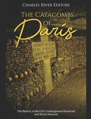 Catacombele din Paris: Istoria osuarelor subterane și a rețelei funerare a orașului - The Catacombs of Paris: The History of the City's Underground Ossuaries and Burial Network