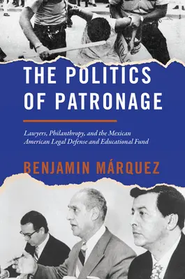 Politica de patronaj: Avocați, filantropie și Fondul Mexican American de Apărare Legală și Educațională - The Politics of Patronage: Lawyers, Philanthropy, and the Mexican American Legal Defense and Educational Fund