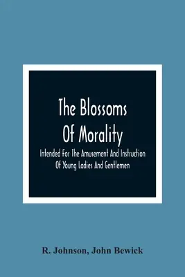 The Blossoms Of Morality: Destinat pentru amuzamentul și instruirea tinerelor doamne și domni - The Blossoms Of Morality: Intended For The Amusement And Instruction Of Young Ladies And Gentlemen