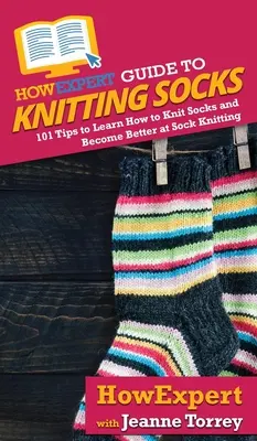 Ghidul HowExpert pentru tricotat șosete: 101 sfaturi pentru a învăța cum să tricotați șosete și să deveniți mai buni la tricotat șosete - HowExpert Guide to Knitting Socks: 101 Tips to Learn How to Knit Socks and Become Better at Sock Knitting