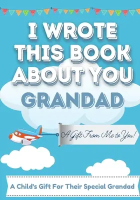 Am scris această carte despre tine, bunicule: Cartea de cadouri de completat în alb a unui copil pentru bunicul lor special - perfectă pentru copii - 7 x 10 inch - I Wrote This Book About You Grandad: A Child's Fill in The Blank Gift Book For Their Special Grandad - Perfect for Kid's - 7 x 10 inch
