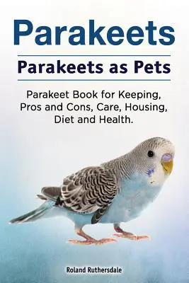 Perușele. Perișoarele ca animale de companie. Manual de întreținere, avantaje și dezavantaje, îngrijire, adăpost, dietă și sănătate pentru peruși. - Parakeets. Parakeets as Pets. Parakeet Book for Keeping, Pros and Cons, Care, Housing, Diet and Health.