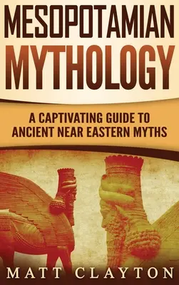 Mitologia Mesopotamiană: Un ghid captivant pentru miturile din Orientul Apropiat Antic - Mesopotamian Mythology: A Captivating Guide to Ancient Near Eastern Myths