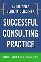 Ghidul unui insider pentru construirea unei practici de consultanță de succes - An Insider's Guide to Building a Successful Consulting Practice