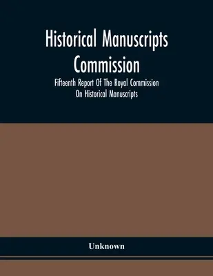Comisia Manuscriselor Istorice; Al cincisprezecelea raport al Comisiei Regale pentru Manuscrisele Istorice - Historical Manuscripts Commission; Fifteenth Report Of The Royal Commission On Historical Manuscripts
