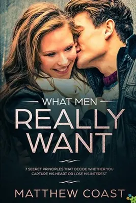 Ce vor bărbații cu adevărat: 7 principii secrete care decid dacă îi captezi inima sau îi pierzi interesul - What Men REALLY Want: 7 Secret Principle That Decide Whether You Capture His Heart Or Lose His Interest