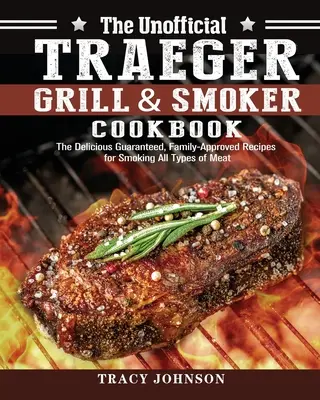 The Unofficial Traeger Grill & Smoker Cookbook: Rețetele delicioase garantate și aprobate de familie pentru afumarea tuturor tipurilor de carne - The Unofficial Traeger Grill & Smoker Cookbook: The Delicious Guaranteed, Family-Approved Recipes for Smoking All Types of Meat