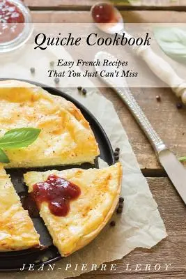 Carte de bucate Quiche: Rețete franțuzești ușoare pe care nu le poți rata - Quiche Cookbook: Easy French Recipes That You Just Can't Miss