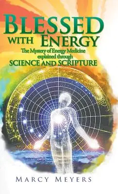 Binecuvântat cu energie: Misterul medicinei energetice explicat prin știință și Scriptură - Blessed with Energy: The Mystery of Energy Medicine Explained Through Science and Scripture
