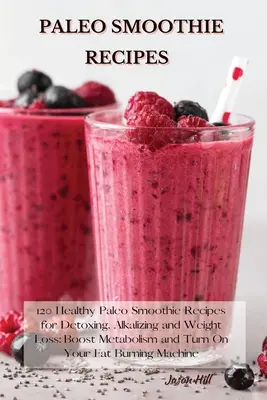Rețete de smoothie Paleo: 120 de rețete sănătoase de smoothie Paleo pentru detoxifiere, alcalinizare și pierdere în greutate: Stimulează metabolismul și pornește-ți burta de grăsimi - Paleo Smoothie Recipes: 120 Healthy Paleo Smoothie Recipes for Detoxing, Alkalizing and Weight Loss: Boost Metabolism and Turn On Your Fat Bur