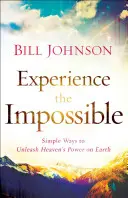 Experimentați imposibilul: Modalități simple de a dezlănțui puterea cerului pe pământ (Simple Ways to Unleash Heaven's Power on Earth) - Experience the Impossible: Simple Ways to Unleash Heaven's Power on Earth