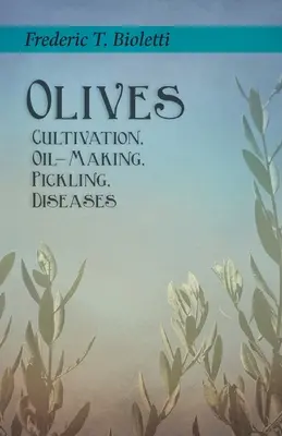 Măslinele - Cultivare, obținerea uleiului, murături, boli - Olives - Cultivation, Oil-Making, Pickling, Diseases