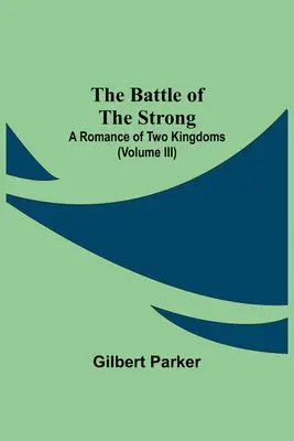 The Battle Of The Strong; A Romance Of Two Kingdoms (Volumul Iii) - The Battle Of The Strong; A Romance Of Two Kingdoms (Volume Iii)