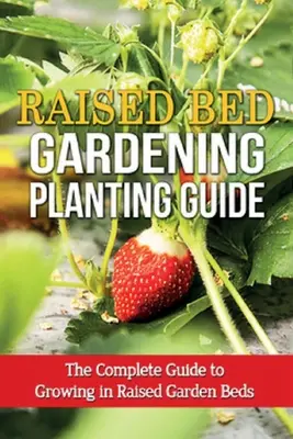 Ghid de plantare pentru grădinărit în paturi supraetajate: Ghidul complet pentru cultivarea în paturi de grădină ridicate - Raised Bed Gardening Planting Guide: The complete guide to growing in raised garden beds
