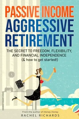 Venit pasiv, pensionare agresivă: Secretul pentru libertate, flexibilitate și independență financiară (și cum să începi!) - Passive Income, Aggressive Retirement: The Secret to Freedom, Flexibility, and Financial Independence (& how to get started!)