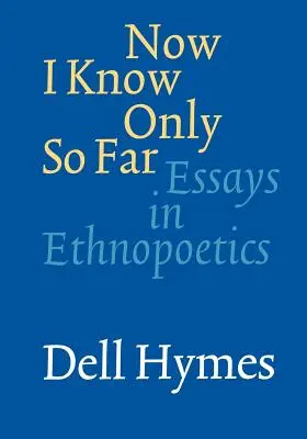 Now I Know Only So Far: Eseuri în etnopoetică - Now I Know Only So Far: Essays in Ethnopoetics