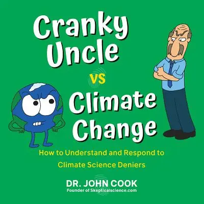 Unchiul Cranky vs. Schimbările climatice: Cum să înțelegem și să răspundem celor care neagă știința climei - Cranky Uncle vs. Climate Change: How to Understand and Respond to Climate Science Deniers