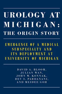 Urologie la Michigan: Povestea originii: Apariția unei subspecialități medicale și desfășurarea acesteia la Universitatea din Michigan - Urology at Michigan: The Origin Story: Emergence of a Medical Subspecialty and Its Deployment at University of Michigan