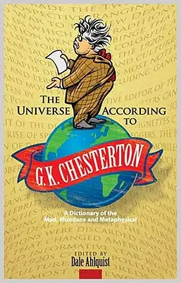 Universul conform lui G. K. Chesterton: Un dicționar al nebuniei, al mundanului și al metafizicii - The Universe According to G. K. Chesterton: A Dictionary of the Mad, Mundane and Metaphysical
