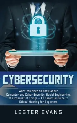 Securitatea cibernetică: Ce trebuie să știți despre securitatea informatică și cibernetică, ingineria socială, internetul obiectelor + un ghid esențial - Cybersecurity: What You Need to Know About Computer and Cyber Security, Social Engineering, The Internet of Things + An Essential Gui
