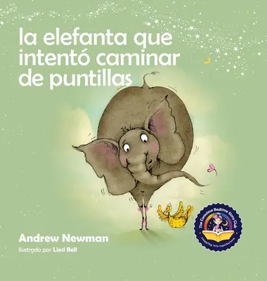 La elefanta que intento caminar de puntillas: Recordando a los nios que sean su verdadero ser y que amen el cuerpo que tienen - La elefanta que intent caminar de puntillas: Recordando a los nios que sean su verdadero ser y que amen el cuerpo que tienen
