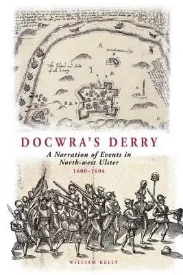 Docwra's Derry: O narațiune a evenimentelor din nord-vestul Ulsterului 1600-1604 - Docwra's Derry: A Narration of Events in North-West Ulster 1600-1604