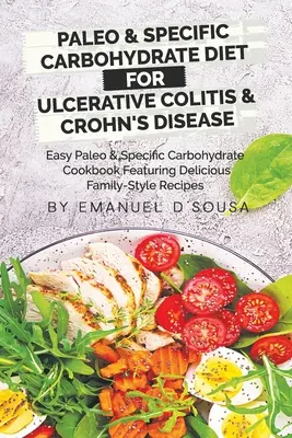 Dieta Paleo și cu carbohidrați specifici pentru colita ulcerativă și boala Crohn: Easy Paleo and Specific Carbohydrate Cookbook Featuring Delicious Family- - Paleo & Specific Carbohydrate Diet for Ulcerative Colitis & Crohn's Disease: Easy Paleo and Specific Carbohydrate Cookbook Featuring Delicious Family-
