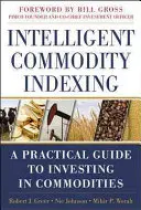 Intelligent Commodity Indexing: Un ghid practic pentru investiția în mărfuri - Intelligent Commodity Indexing: A Practical Guide to Investing in Commodities