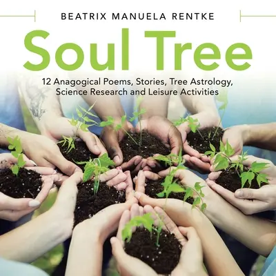 Arborele sufletului: 12 poezii anagogice, povestiri, astrologia arborilor, cercetare științifică și activități de petrecere a timpului liber - Soul Tree: 12 Anagogical Poems, Stories, Tree Astrology, Science Research and Leisure Activities