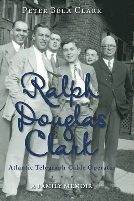 Ralph Douglas Clark - Atlantic Telegraph Cable Operator: O amintire de familie - Ralph Douglas Clark - Atlantic Telegraph Cable Operator: A Family Memoir