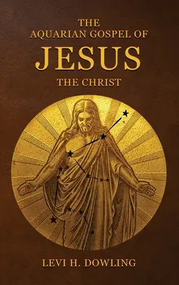 The Aquarian Gospel of Jesus the Christ: Bazele filozofice și practice ale religiei epocii de Vărsător a lumii și ale Bisericii Univer - The Aquarian Gospel of Jesus the Christ: The Philosophic And Practical Basis Of The Religion Of The Aquarian Age Of The World And Of The Church Univer