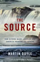 The Source: Cum râurile au făcut America și cum America și-a refăcut râurile - The Source: How Rivers Made America and America Remade Its Rivers