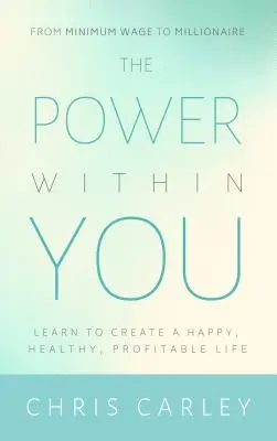 Puterea din tine: Învață să-ți creezi o viață fericită, sănătoasă și profitabilă - The Power Within You: Learn to Create a Happy, Healthy, Profitable Life