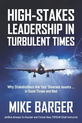 High-Stakes Leadership in Turbulent Times: Why Stakeholders Are Your Greatest Assets ... in Good Times and Bad Times - High-Stakes Leadership in Turbulent Times: Why Stakeholders Are Your Greatest Assets ... in Good Times and Bad