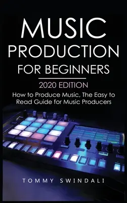Music Production For Beginners 2020 Edition: Cum să produci muzică, Ghidul ușor de citit pentru producătorii de muzică - Music Production For Beginners 2020 Edition: How to Produce Music, The Easy to Read Guide for Music Producers