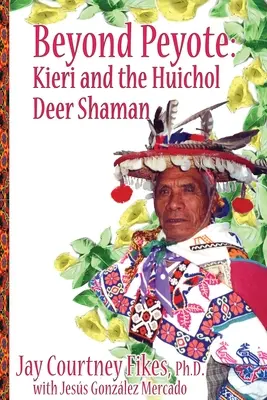DUPĂ PEYOTE Kieri și șamanul Huichol al căprioarelor - BEYOND PEYOTE Kieri and the Huichol Deer Shaman