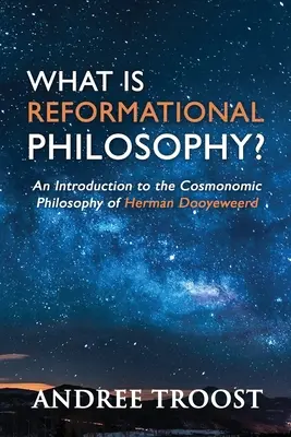 Ce este filosofia reformațională: O introducere în filosofia cosmonomică a lui Herman Dooyeweerd - What Is Reformational Philosophy?: An Introduction to the Cosmonomic Philosophy of Herman Dooyeweerd