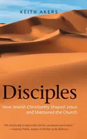 Discipolii: Cum l-a modelat creștinismul evreiesc pe Iisus și cum a spulberat Biserica - Disciples: How Jewish Christianity Shaped Jesus and Shattered the Church
