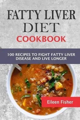 Dieta ficatului gras Carte de bucate: 100 de rețete pentru a combate boala ficatului gras și a trăi mai mult - Fatty Liver Diet Cookbook: 100 Recipes To Fight Fatty Liver Disease And Live Longer