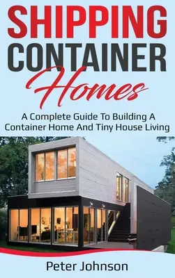 Shipping Container Homes: A Complete Guide to Building a Container Home and Tiny House Living (Un ghid complet pentru construirea unei case container și a unei case mici) - Shipping Container Homes: A Complete Guide to Building a Container Home and Tiny House Living