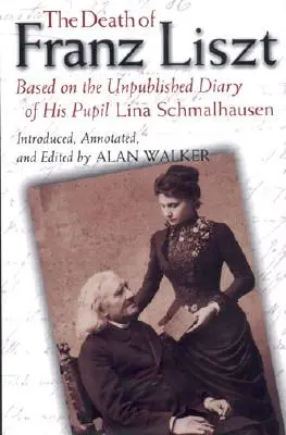 Moartea lui Franz Liszt: Pe baza jurnalului inedit al elevei sale Lina Schmalhausen - The Death of Franz Liszt: Based on the Unpublished Diary of His Pupil Lina Schmalhausen