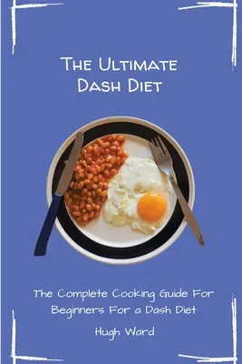 The Ultimate Dash Diet: Ghidul complet de gătit pentru începători - The Ultimate Dash Diet: The Complete Cooking Guide For Beginners
