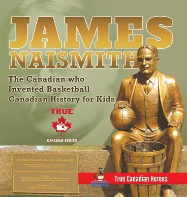 James Naismith - Canadianul care a inventat baschetul - Istoria Canadei pentru copii - Adevărații eroi canadieni - Ediția Adevărații eroi canadieni - James Naismith - The Canadian who Invented Basketball - Canadian History for Kids - True Canadian Heroes - True Canadian Heroes Edition