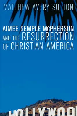 Aimee Semple McPherson și învierea Americii creștine - Aimee Semple McPherson and the Resurrection of Christian America